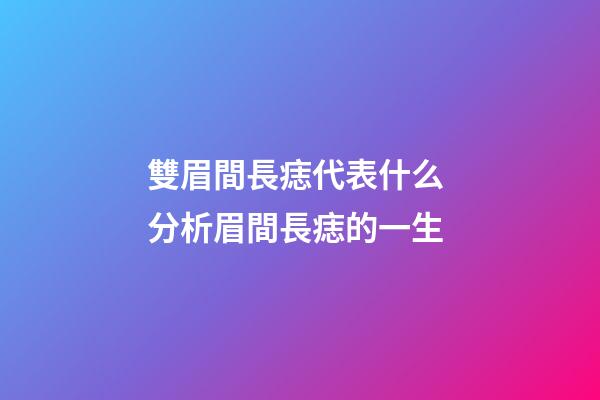 雙眉間長痣代表什么 分析眉間長痣的一生